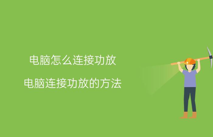 电脑怎么连接功放 电脑连接功放的方法